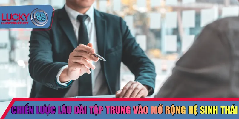 Chiến lược lâu dài tập trung vào mở rộng hệ sinh thái