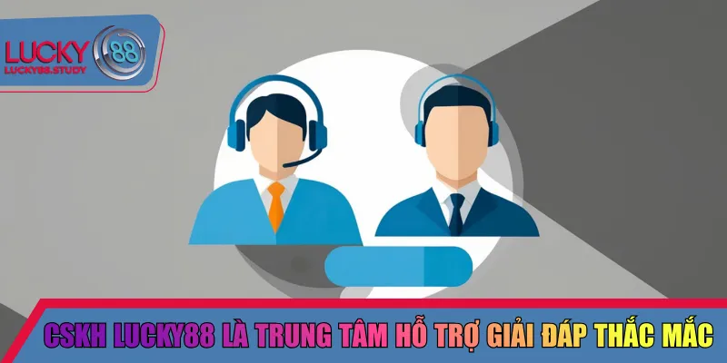 CSKH Lucky88 là trung tâm hỗ trợ giải đáp thắc mắc