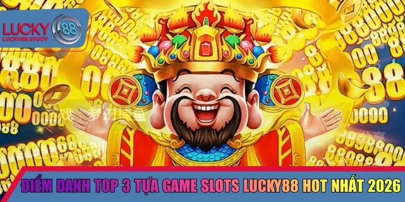 Điểm danh top 3 tựa game slots Lucky88 hot nhất 2026