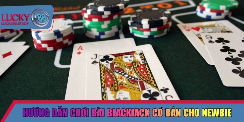 Hướng dẫn chơi bài Blackjack cơ bản cho newbie