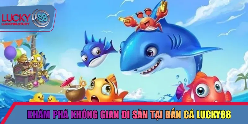 Khám phá không gian đi săn tại bắn cá Lucky88