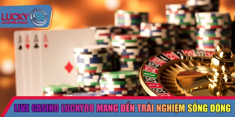 Live Casino Lucky88 mang đến trải nghiệm sống động