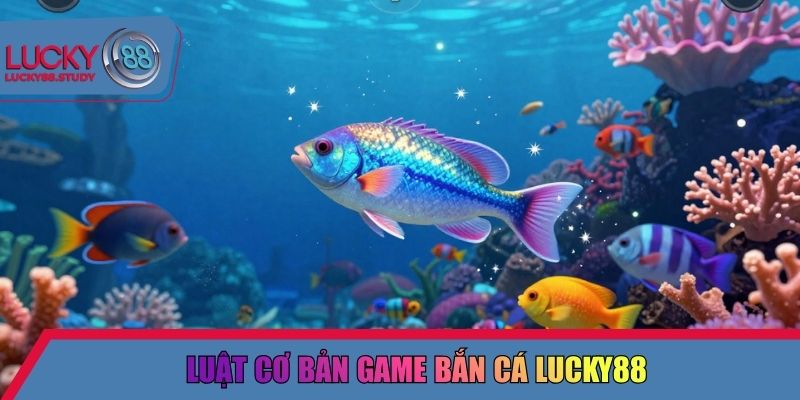 Luật cơ bản game bắn cá Lucky88