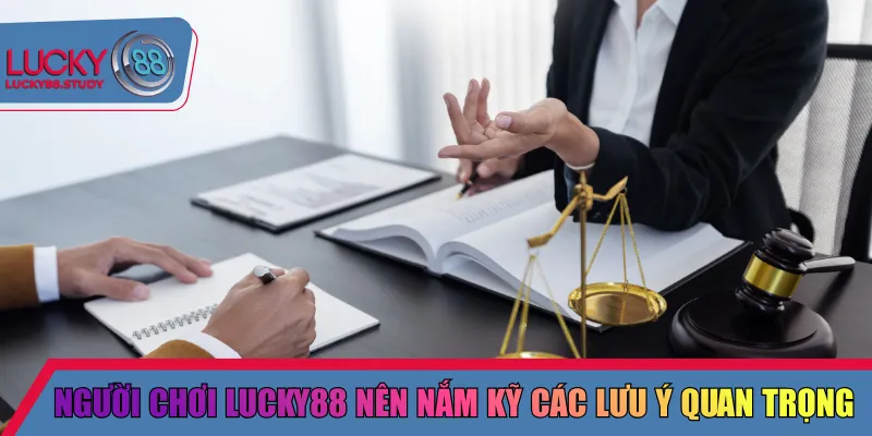 Người chơi Lucky88 nên nắm kỹ các lưu ý quan trọng