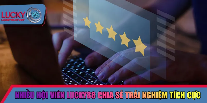Nhiều hội viên Lucky88 chia sẻ trải nghiệm tích cực