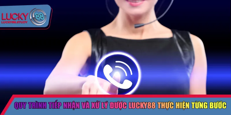 Quy trình tiếp nhận và xử lý được Lucky88 thực hiện từng bước