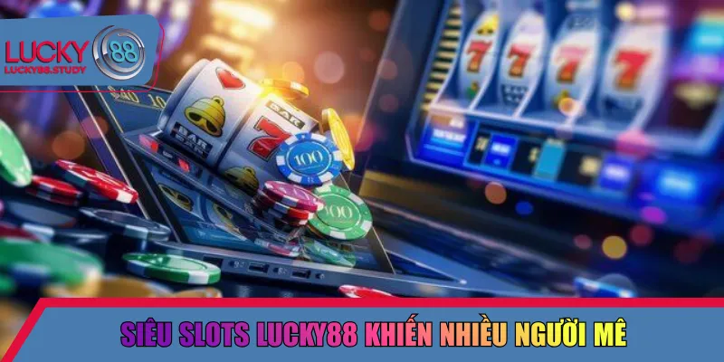 Siêu slots Lucky88 khiến nhiều người mê 